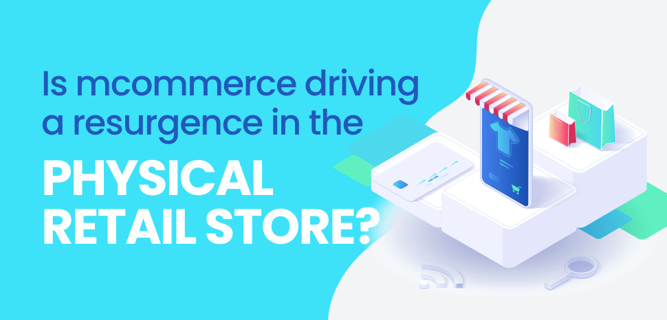Is mcommerce driving a resurgence in the physical retail store