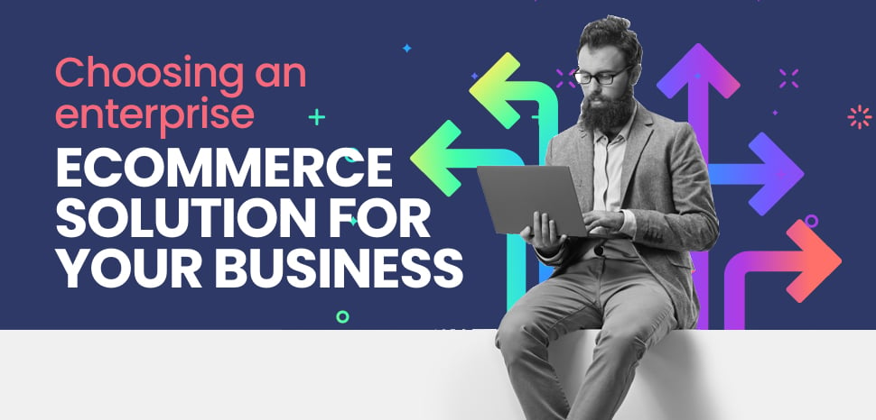 Choosing an enterprise eCommerce solution for your business