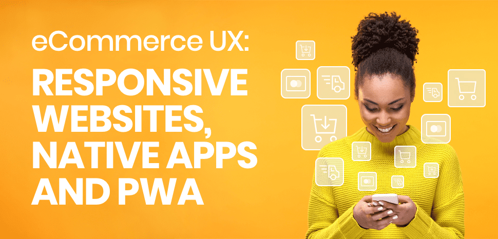 eCommerce UX: responsive websites, native apps and PWA