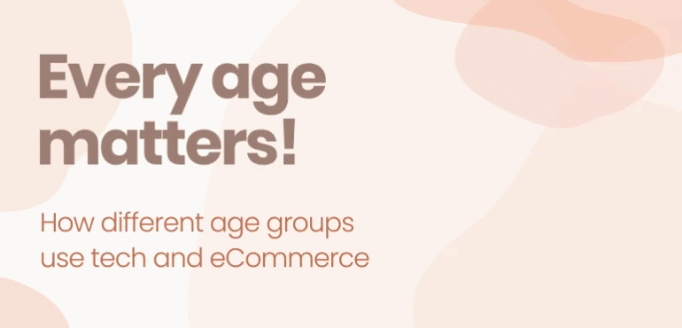 Every age matters! How different age groups use tech and eCommerce
