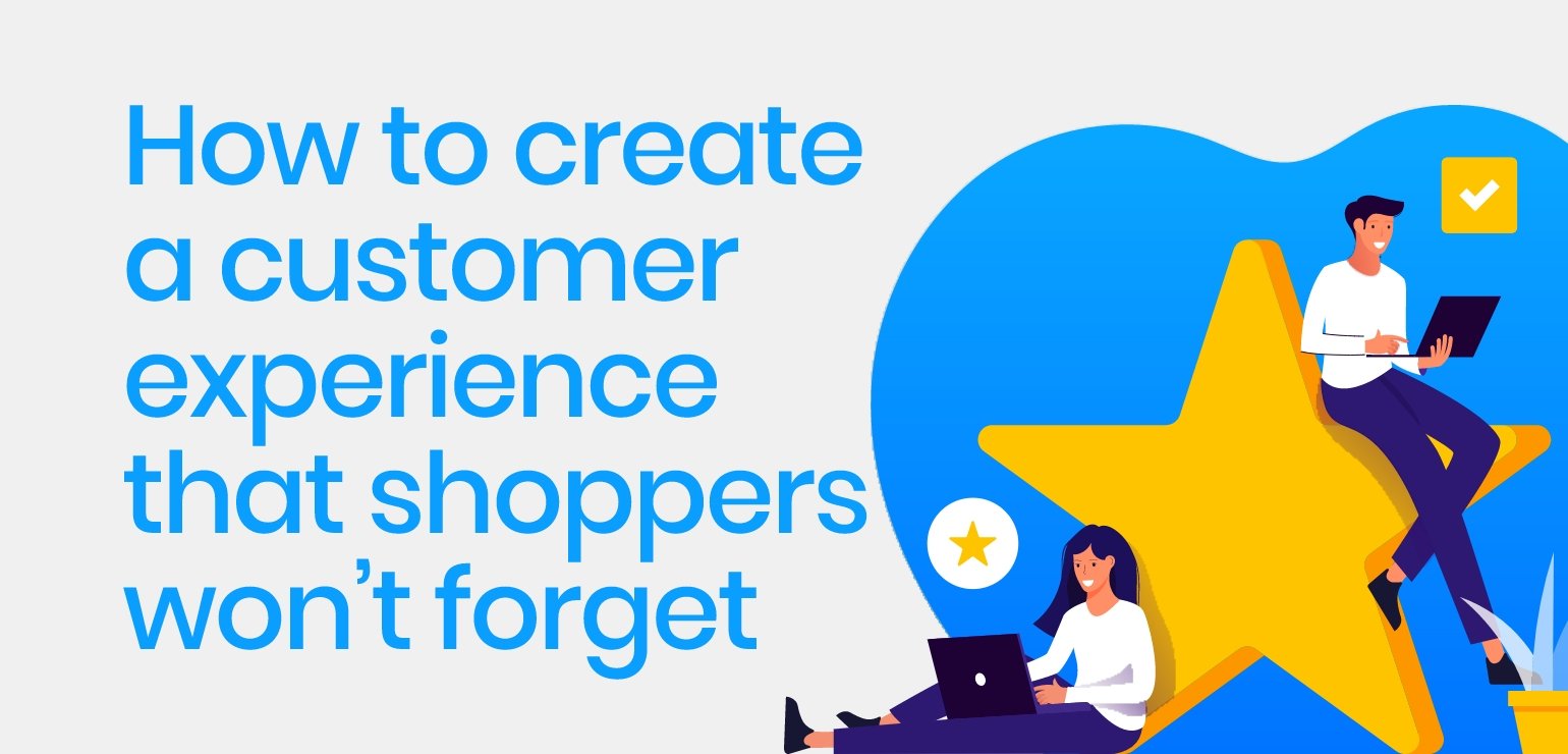 How to create a customer experience that shoppers won’t forget