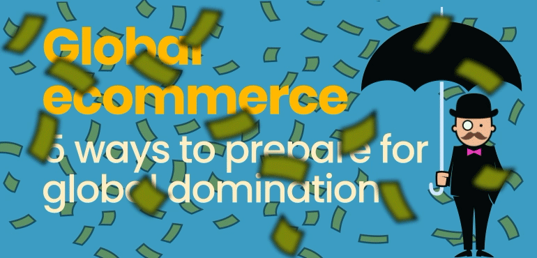 Global eCommerce – 5 ways to prepare for world domination
